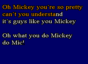 Oh Mickey you're so pretty
can't you understand
it's guys like you Mickey

Oh what you do Mickey
do Micl