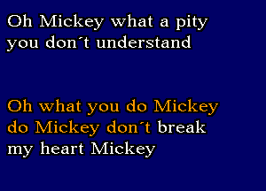 0h Mickey what a pity
you don't understand

Oh what you do Mickey
do Mickey don't break
my heart Mickey