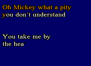 0h Mickey what a pity
you don't understand

You take me by
the hea