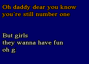 0h daddy dear you know
you're still number one

But girls
they wanna have fun
oh g,