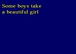 Some boys take
a beautiful girl