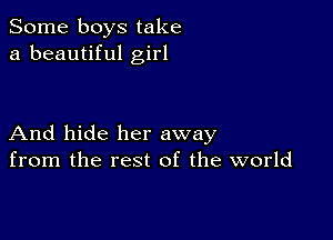 Some boys take
a beautiful girl

And hide her away
from the rest of the world