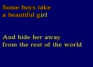 Some boys take
a beautiful girl

And hide her away
from the rest of the world