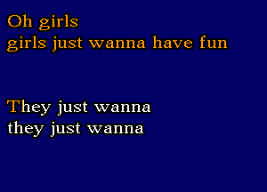 011 girls
girls just wanna have fun

They just wanna
they just wanna