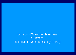 GHIS JustWant To Have Fun
R Hazald
1983 HEROIC MUSIC (ASCAP)