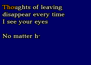 Thoughts of leaving
disappear every time
I see your eyes

No matter 1r