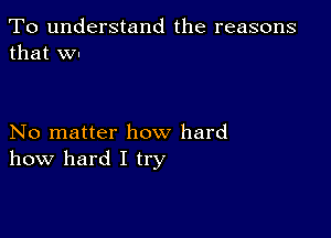 To understand the reasons
that Wu

No matter how hard
how hard I try