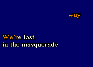 XVe're lost
in the masquerade