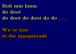 Boh mm hmm
do doot
do doot do doot do do . . .

XVe're lost
in the masquerade