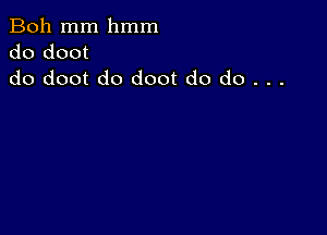 Boh mm hmm
do doot
do doot do doot do do . . .