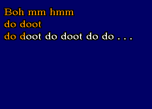 Boh mm hmm
do doot
do doot do doot do do . . .