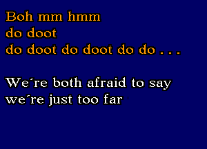 Boh mm hmm

do doot
do doot do doot do do . . .

XVe're both afraid to say
we're just too far