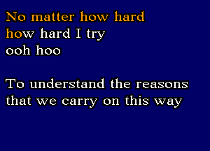 No matter how hard
how hard I try
ooh 1100

To understand the reasons
that we carry on this way