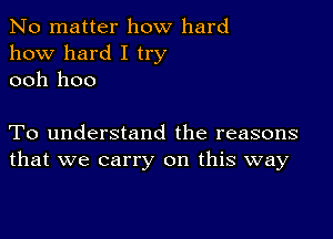 No matter how hard
how hard I try
ooh 1100

To understand the reasons
that we carry on this way