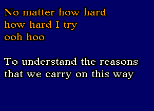 No matter how hard
how hard I try
ooh 1100

To understand the reasons
that we carry on this way