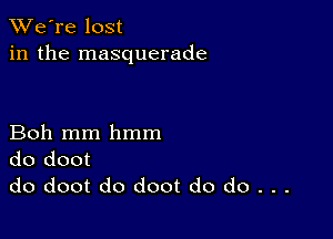 TWe're lost
in the masquerade

Boh mm hmm
do doot
do doot do doot do do . . .