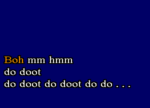 Boh mm hmm
do doot
do doot do doot do do . . .