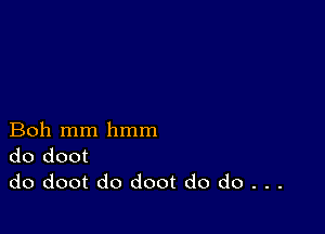 Boh mm hmm
do doot
do doot do doot do do . . .