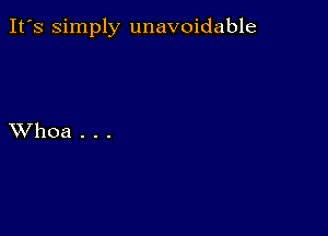 It's simply unavoidable