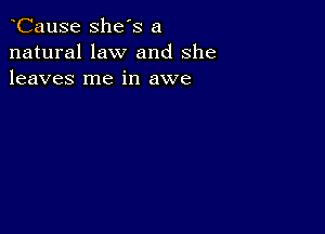 CauSe she's a
natural law and she
leaves me in awe