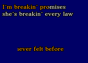 I'm breakin' promises
she's breakiw every law

never felt before