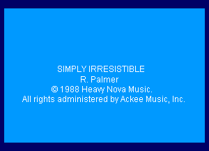 SIMPLY IRRESISTIBLE

R Palmer
Q1988 Heavy Nova Music
All rights administeted byAckee Music, Inc.