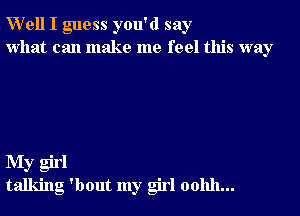 Well I guess you'd say
what can make me feel this way

My girl
talking 'bout my girl 001111...