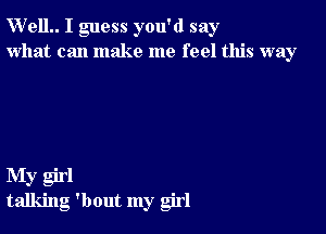 W'elL I guess you'd say
what can make me feel this way

My girl
talking 'bout my girl