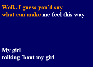 W'elL I guess you'd say
what can make me feel this way

My girl
talking 'bout my girl