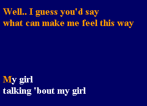 W'elL I guess you'd say
what can make me feel this way

My girl
talking 'bout my girl