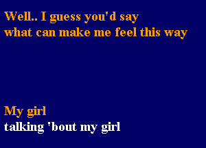 W'elL I guess you'd say
what can make me feel this way

My girl
talking 'bout my girl