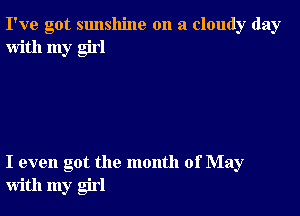 I've got sunshine on a cloudy day
with my girl

I even got the month of May
with my girl