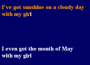 I've got sunshine on a cloudy day
with my girl

I even got the month of May
with my girl