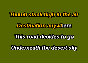 Thumb stuck high in the air
Destination anywhere
This road decides to go

Undemeath the desert sky