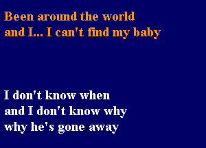 Been around the world
and I... I can't fmd my baby

I don't know when
and I don't know why
why he's gone away