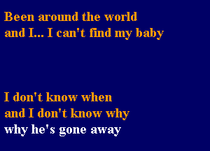 Been around the world
and I... I can't fmd my baby

I don't know when
and I don't know why
why he's gone away