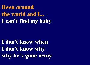 Been around
the world and I...
I can't find my baby

I don't know when
I don't know why
why he's gone away