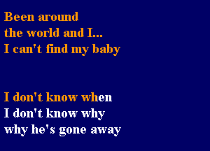 Been around
the world and I...
I can't find my baby

I don't know when
I don't know why
why he's gone away