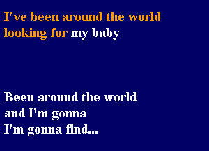 I've been around the world
looking for my baby

Been around the world
and I'm gonna
I'm gomla find...