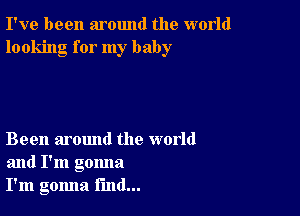 I've been around the world
looking for my baby

Been around the world
and I'm gonna
I'm gomla find...