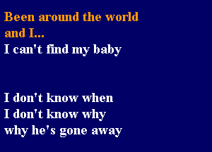 Been around the world
and I...
I can't find my baby

I don't know when
I don't know why
why he's gone away