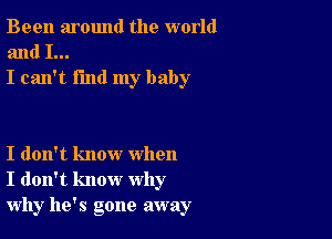 Been around the world
and I...
I can't find my baby

I don't know when
I don't know why
why he's gone away