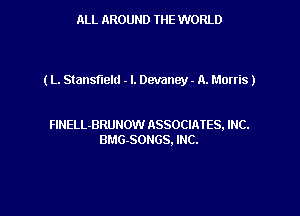 ALL AROUND THE WORLD

(L. Stansflelu - l. Dcvaney - A. Morris)

FlNELL-BRUHOW ASSOCIAIES, INC.
BMG-SONGS. INC.