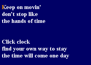 Keep on movin'
don't stop like
the hands of time

Click clock
find your own way to stay
the time will come one day