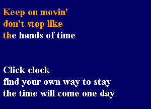 Keep on movin'
don't stop like
the hands of time

Click clock
find your own way to stay
the time will come one day