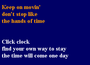 Keep on movin'
don't stop like
the hands of time

Click clock
find your own way to stay
the time will come one day