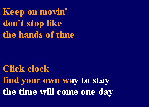 Keep on movin'
don't stop like
the hands of time

Click clock
find your own way to stay
the time will come one day