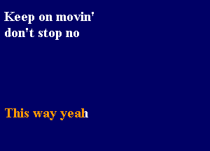 Keep on movin'
don't stop no

This way yeah