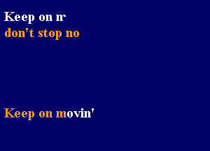 Keep on 11'
don't stop no

Keep on movin'