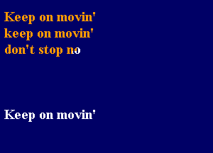 Keep on movin'
keep on movin'
don't stop no

Keep on movin'